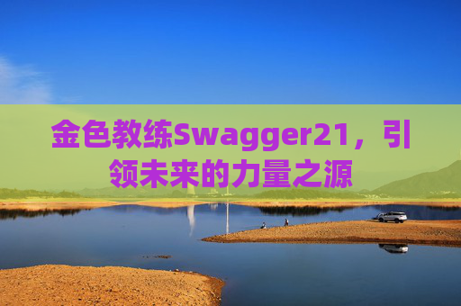 金色教练Swagger21，引领未来的力量之源